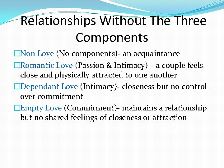 Relationships Without The Three Components �Non Love (No components)- an acquaintance �Romantic Love (Passion