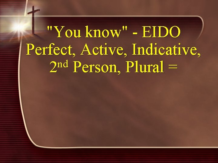 "You know" - EIDO Perfect, Active, Indicative, nd 2 Person, Plural = 