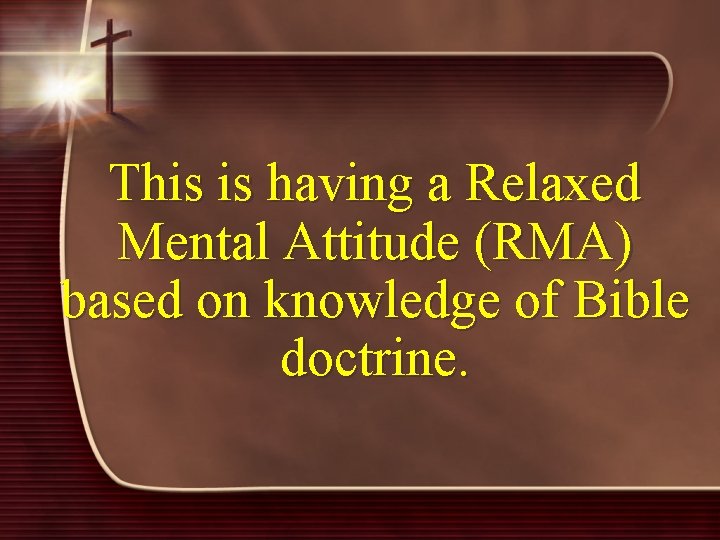 This is having a Relaxed Mental Attitude (RMA) based on knowledge of Bible doctrine.