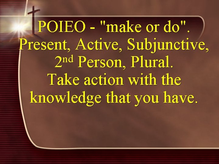 POIEO - "make or do". Present, Active, Subjunctive, nd 2 Person, Plural. Take action