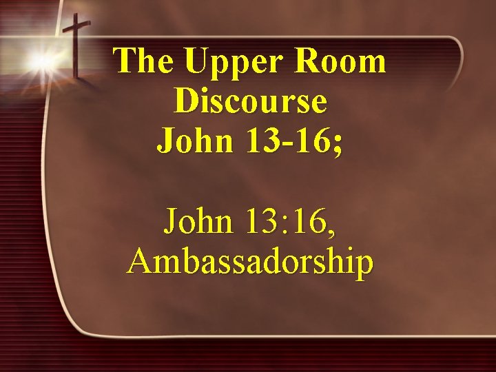 The Upper Room Discourse John 13 -16; John 13: 16, Ambassadorship 