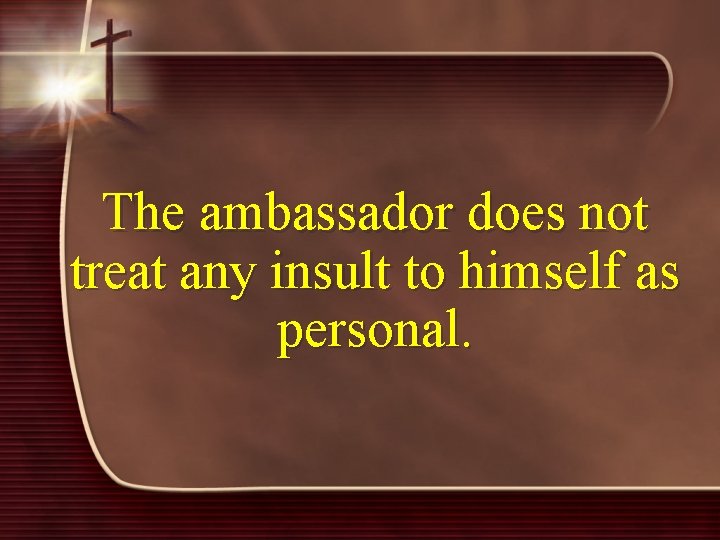 The ambassador does not treat any insult to himself as personal. 