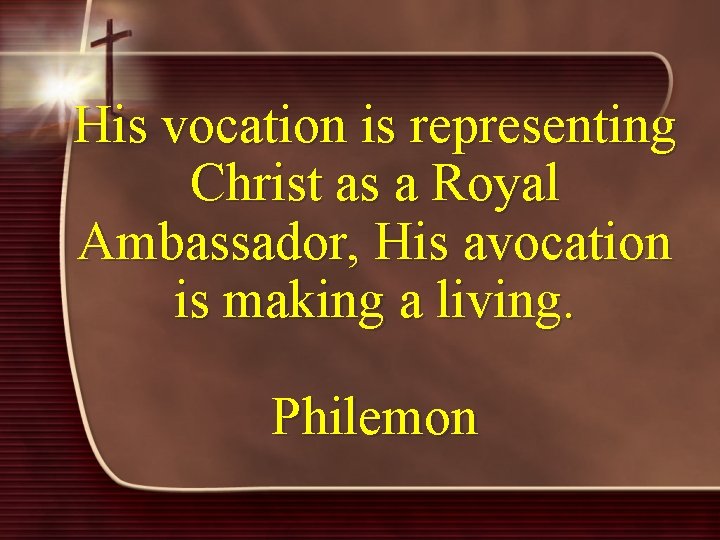 His vocation is representing Christ as a Royal Ambassador, His avocation is making a