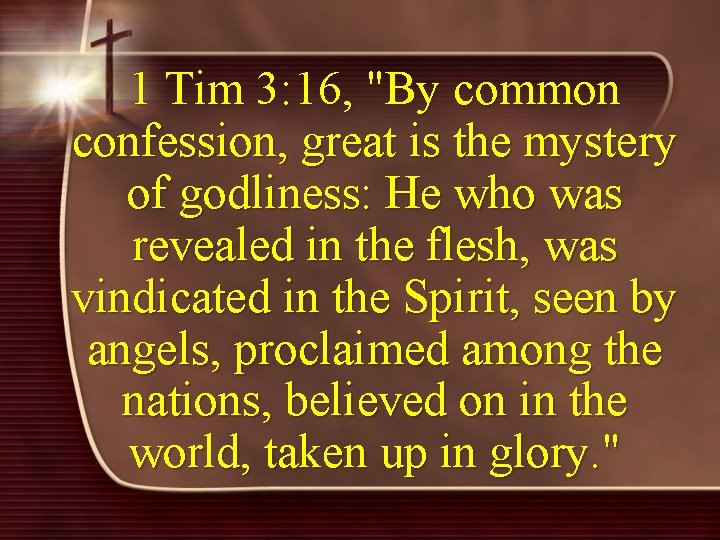 1 Tim 3: 16, "By common confession, great is the mystery of godliness: He