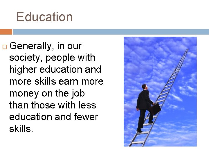 Education Generally, in our society, people with higher education and more skills earn more