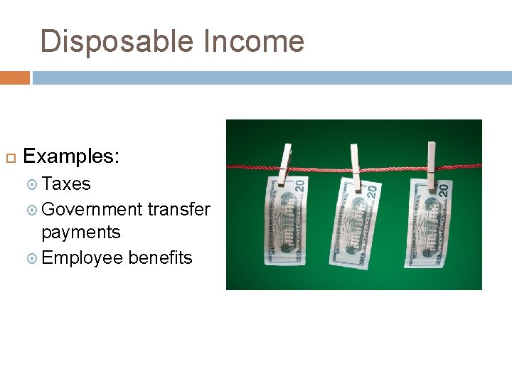Disposable Income Examples: Taxes Government transfer payments Employee benefits 