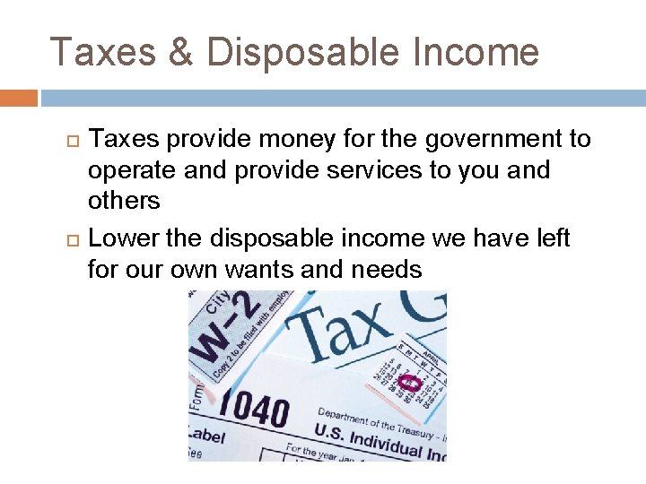 Taxes & Disposable Income Taxes provide money for the government to operate and provide