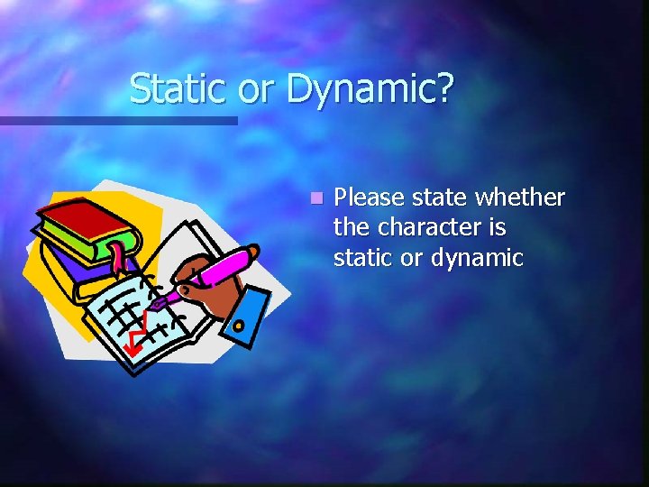 Static or Dynamic? n Please state whether the character is static or dynamic 
