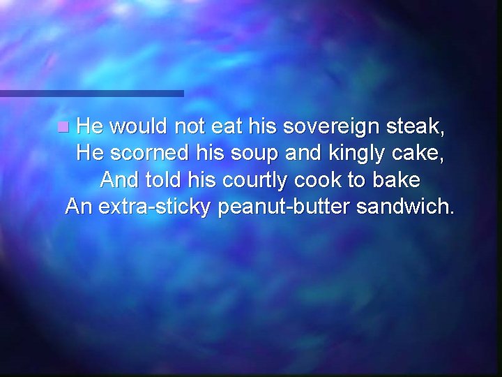 n He would not eat his sovereign steak, He scorned his soup and kingly