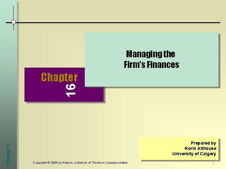 Managing the Firm’s Finances Chapter 17 16 Chapter Prepared by Norm Althouse University of