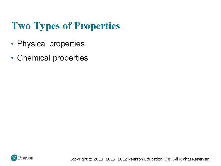 Two Types of Properties • Physical properties • Chemical properties Copyright © 2018, 2015,