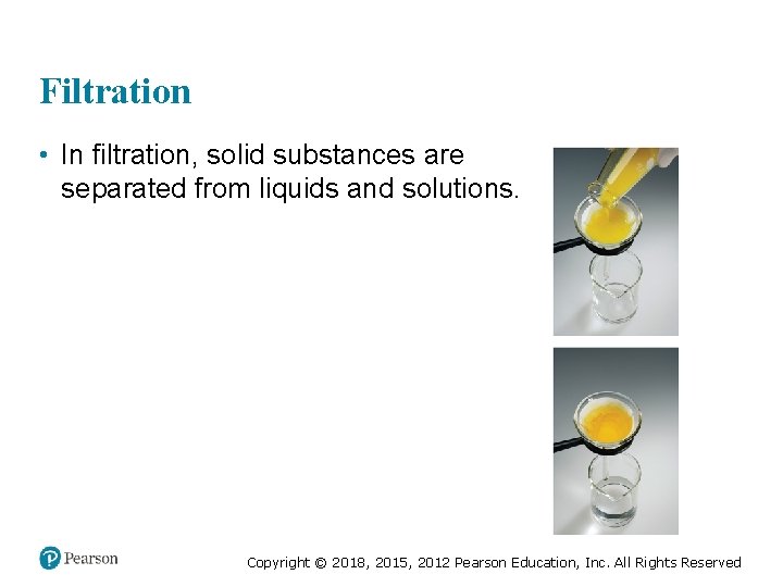 Filtration • In filtration, solid substances are separated from liquids and solutions. Copyright ©