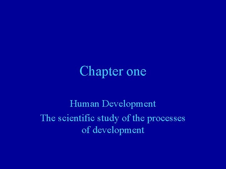 Chapter one Human Development The scientific study of the processes of development 