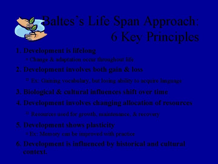 Baltes’s Life Span Approach: 6 Key Principles 1. Development is lifelong Change & adaptation