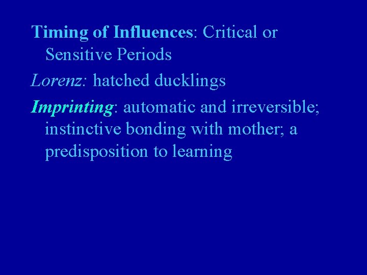 Timing of Influences: Critical or Sensitive Periods Lorenz: hatched ducklings Imprinting: automatic and irreversible;