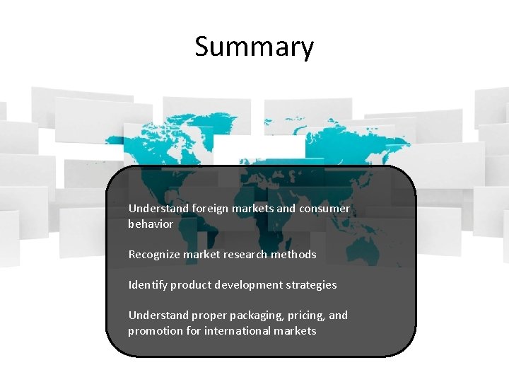 Summary Understand foreign markets and consumer behavior Recognize market research methods Identify product development