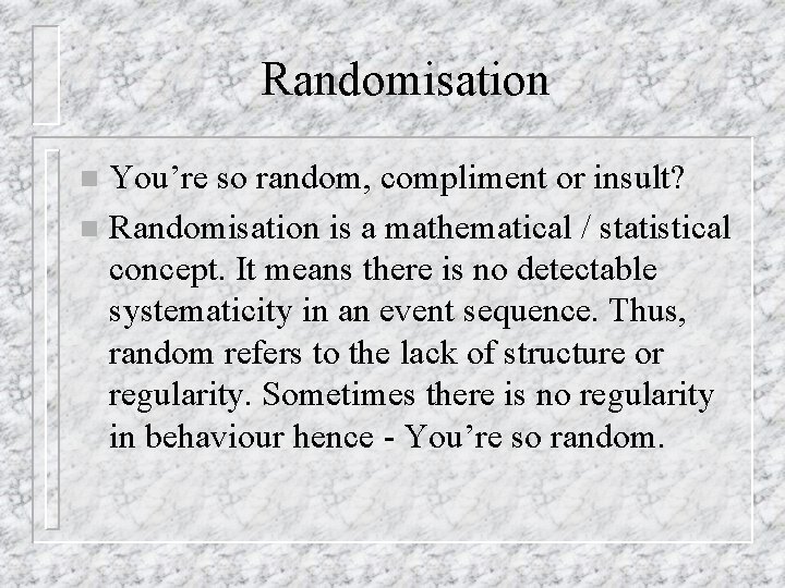 Randomisation You’re so random, compliment or insult? n Randomisation is a mathematical / statistical