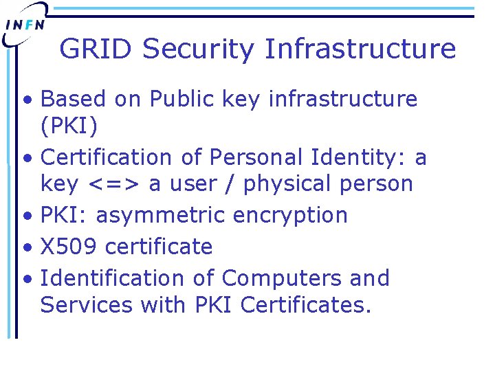 GRID Security Infrastructure • Based on Public key infrastructure (PKI) • Certification of Personal