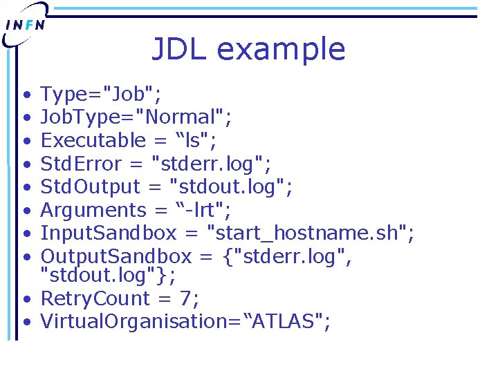 JDL example • • Type="Job"; Job. Type="Normal"; Executable = “ls"; Std. Error = "stderr.