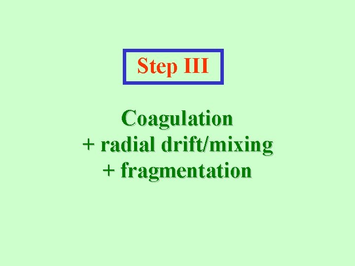 Step III Coagulation + radial drift/mixing + fragmentation 