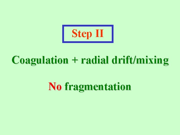 Step II Coagulation + radial drift/mixing No fragmentation 