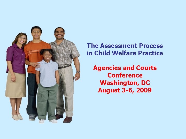 The Assessment Process in Child Welfare Practice Agencies and Courts Conference Washington, DC August The Assessment Process in Child Welfare Practice Agencies and Courts Conference Washington, DC August