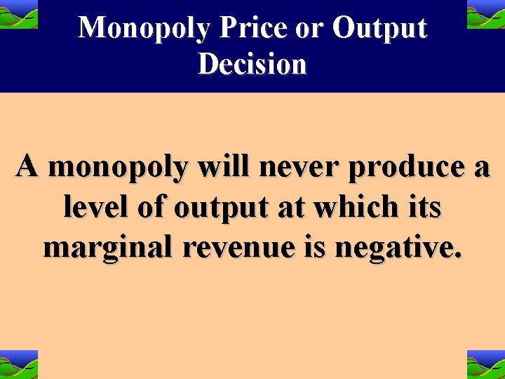 Monopoly Price or Output Decision A monopoly will never produce a level of output