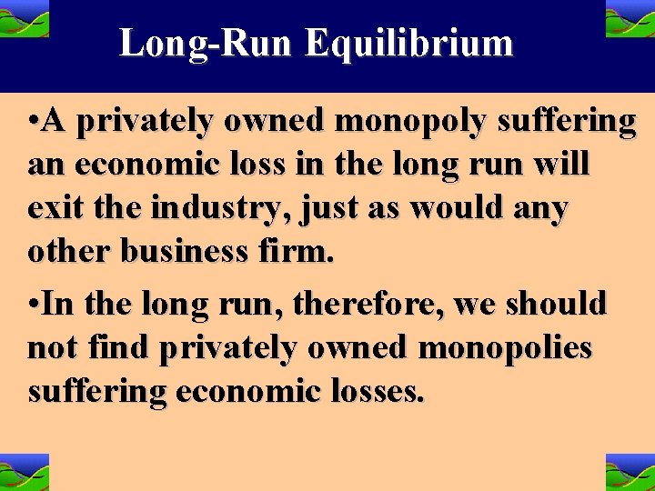 Long-Run Equilibrium • A privately owned monopoly suffering an economic loss in the long