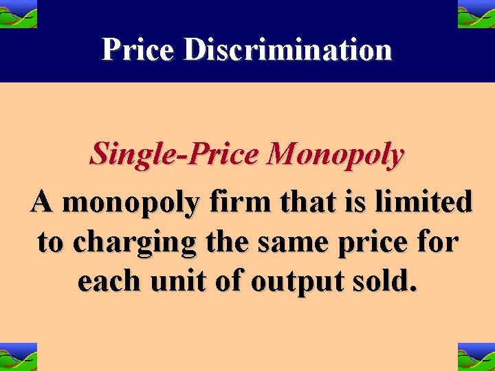 Price Discrimination Single-Price Monopoly A monopoly firm that is limited to charging the same