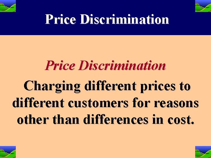 Price Discrimination Charging different prices to different customers for reasons other than differences in