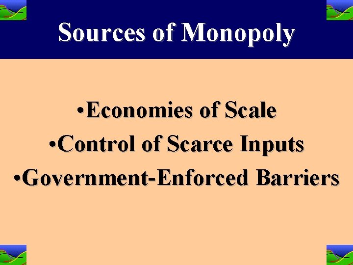 Sources of Monopoly • Economies of Scale • Control of Scarce Inputs • Government-Enforced