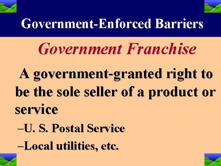 Government-Enforced Barriers Government Franchise A government-granted right to be the sole seller of a