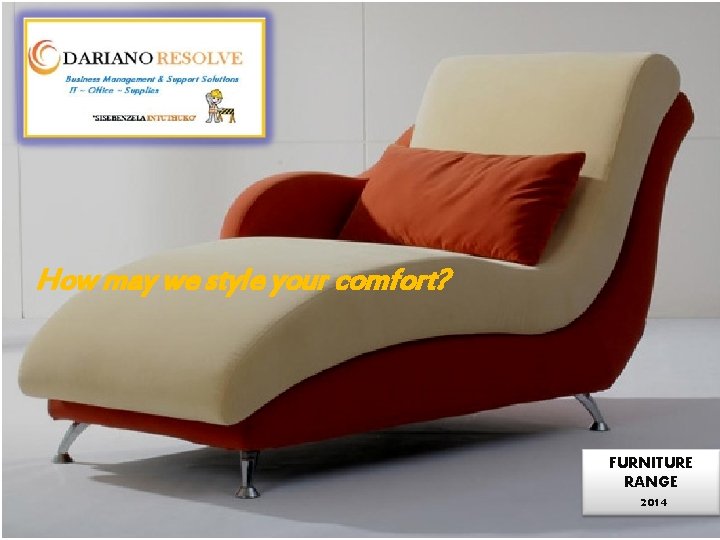 How may we style your comfort? FURNITURE RANGE 2014 How may we style your comfort? FURNITURE RANGE 2014
