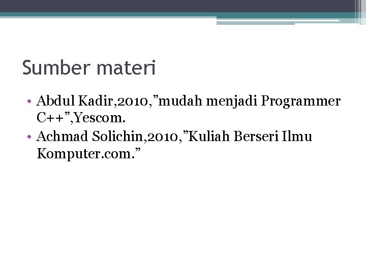 Sumber materi • Abdul Kadir, 2010, ”mudah menjadi Programmer C++”, Yescom. • Achmad Solichin,