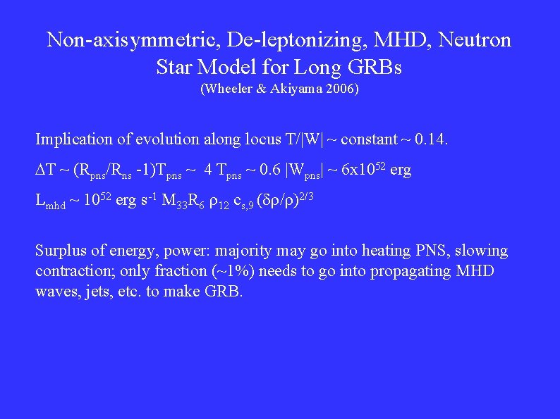 Non-axisymmetric, De-leptonizing, MHD, Neutron Star Model for Long GRBs (Wheeler & Akiyama 2006) Implication