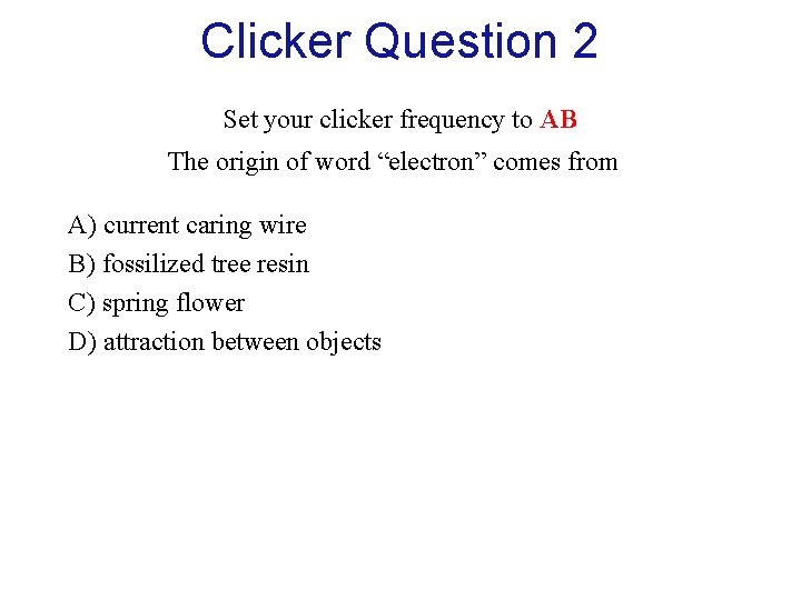 Clicker Question 2 Set your clicker frequency to AB The origin of word “electron”