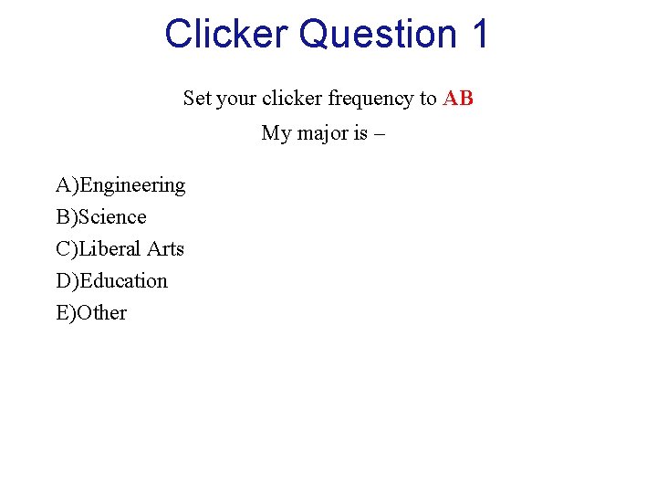 Clicker Question 1 Set your clicker frequency to AB My major is – A)Engineering