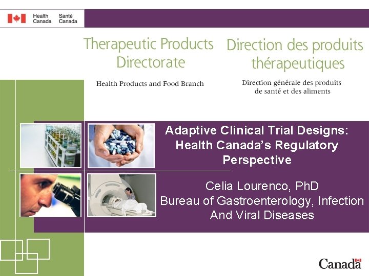 Adaptive Clinical Trial Designs: Health Canada’s Regulatory Perspective Celia Lourenco, Ph. D Bureau of