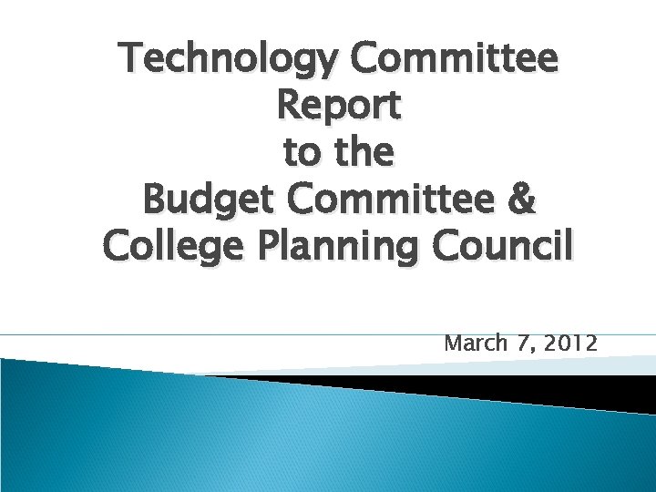 Technology Committee Report to the Budget Committee & College Planning Council March 7, 2012