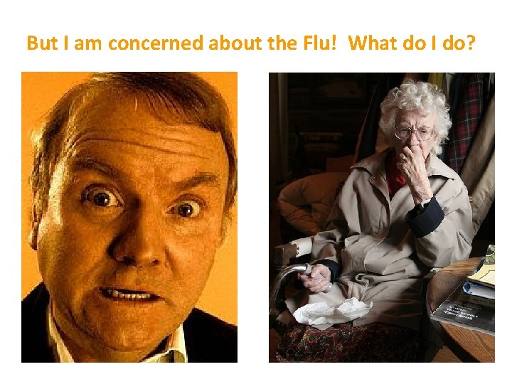 But I am concerned about the Flu! What do I do? 