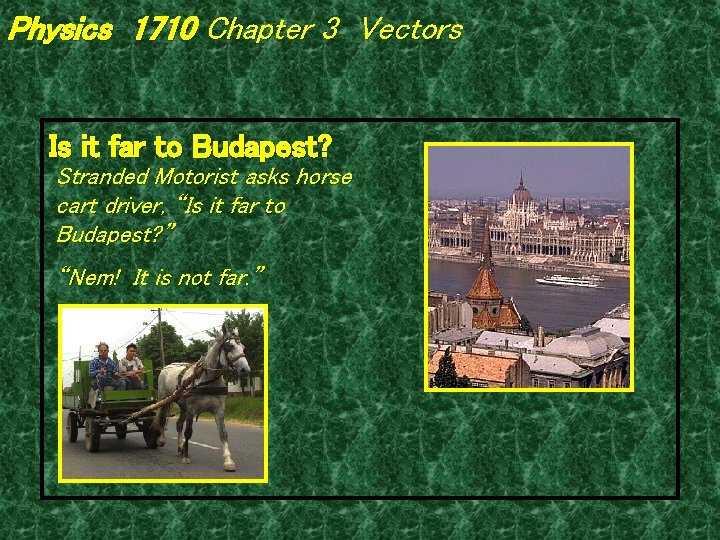 Physics 1710 Chapter 3 Vectors Is it far to Budapest? Stranded Motorist asks horse