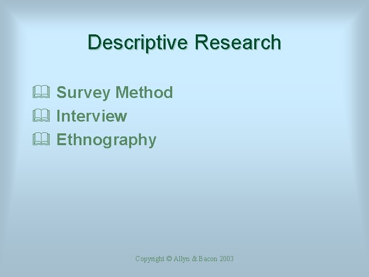 Descriptive Research & Survey Method & Interview & Ethnography Copyright © Allyn & Bacon