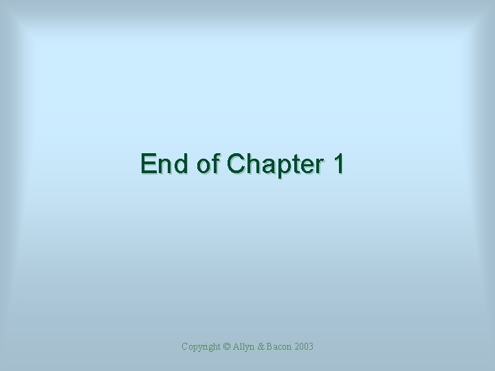 End of Chapter 1 Copyright © Allyn & Bacon 2003 