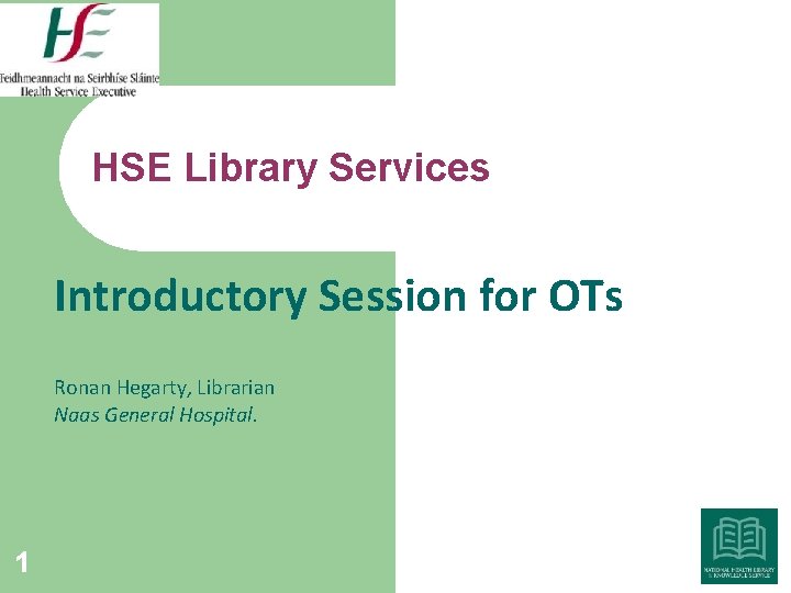 HSE Library Services Introductory Session for OTs Ronan Hegarty, Librarian Naas General Hospital. 1