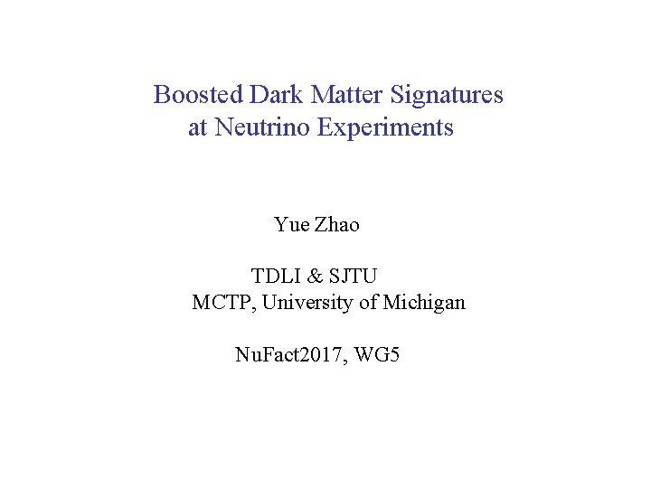 Boosted Dark Matter Signatures at Neutrino Experiments Yue Zhao TDLI & SJTU MCTP, University