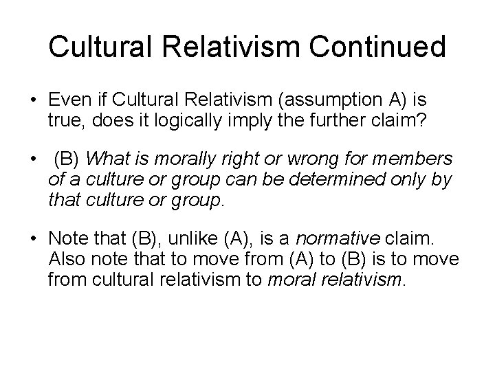 Cultural Relativism Continued • Even if Cultural Relativism (assumption A) is true, does it