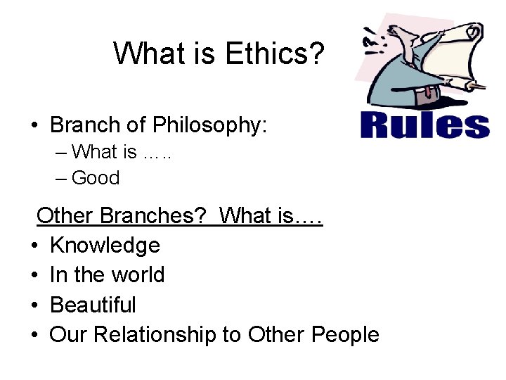 What is Ethics? • Branch of Philosophy: – What is …. . – Good