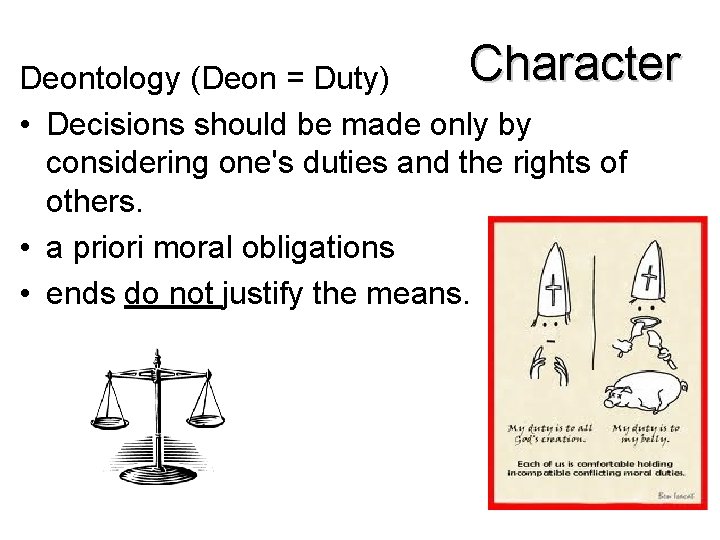 Character Deontology (Deon = Duty) • Decisions should be made only by considering one's