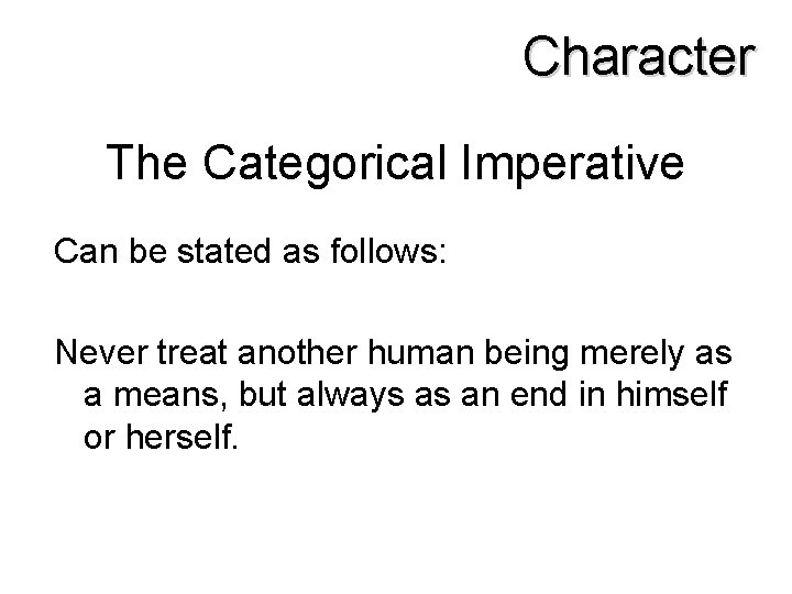 Character The Categorical Imperative Can be stated as follows: Never treat another human being