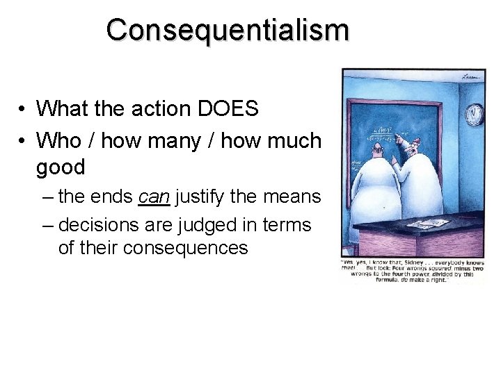 Consequentialism • What the action DOES • Who / how many / how much